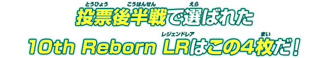 投票後半戦で選ばれた10th Reborn LRはこの4枚だ!