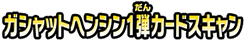 ガシャットヘンシン１弾カードスキャン