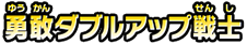 勇敢ダブルアップ戦士