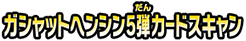 ガシャットヘンシン５弾カードスキャン