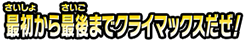 最初から最後までクライマックスだぜ!