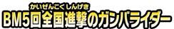 ＢＭ５回全国進撃のガンバライダー