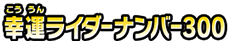 幸運ライダーナンバー300