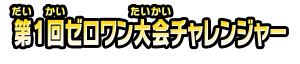 第１回ゼロワン大会チャレンジャー