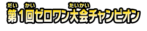 第１回ゼロワン大会チャンピオン