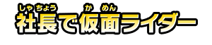 社長で仮面ライダー