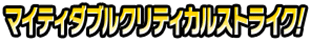 マイティダブルクリティカルストライク!