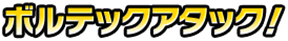 ボルテックアタック!