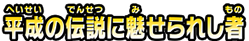 平成の伝説に魅せられし者