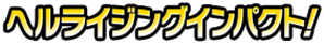 ヘルライジングインパクト!