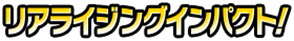 リアライジングインパクト!