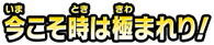 今こそ時は極まれり！