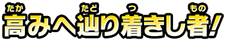 高みへ辿り着きし者！