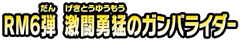 RM6弾 激闘勇猛のガンバライダー