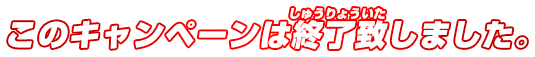 キャンペーンは終了しました。