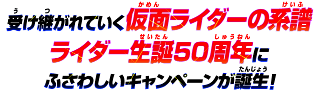 受け継がれていく仮面ライダーの系譜 ライダー生誕50周年に ふさわしいキャンペーンが誕生！