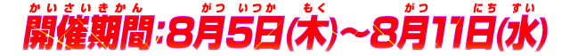 開催期間：8月5日(木)～8月11日(水)