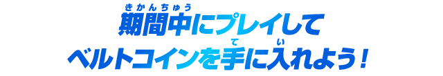 期間中にプレイしてベルトコインを手に入れよう！