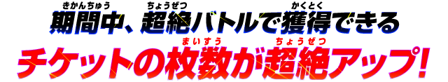 期間中、超絶バトルで獲得できるチケットの枚数が超絶アップ！