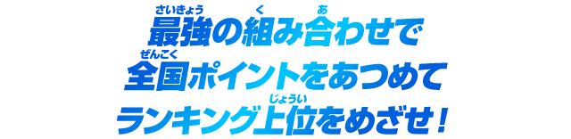 最強の組み合わせで全国ポイントをあつめてランキング上位をめざせ！